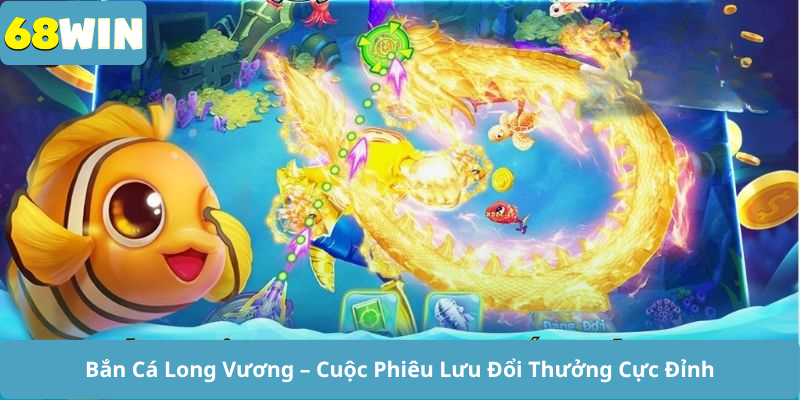 Bắn Cá Long Vương – Cuộc Phiêu Lưu Đổi Thưởng Cực Đỉnh