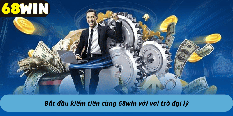 Bắt đầu kiếm tiền cùng 68win với vai trò đại lý