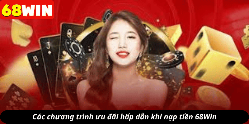 Các chương trình ưu đãi hấp dẫn khi nạp tiền 68Win
