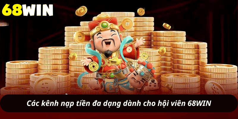 Các kênh nạp tiền đa dạng dành cho hội viên 68WIN