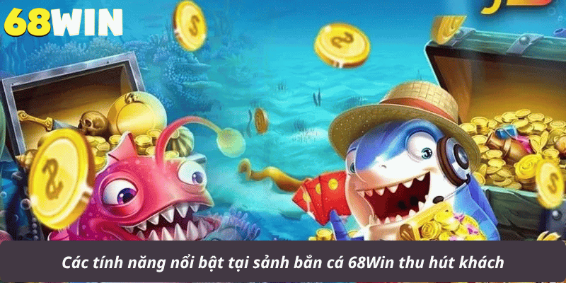 Các tính năng nổi bật tại sảnh bắn cá 68Win thu hút khách