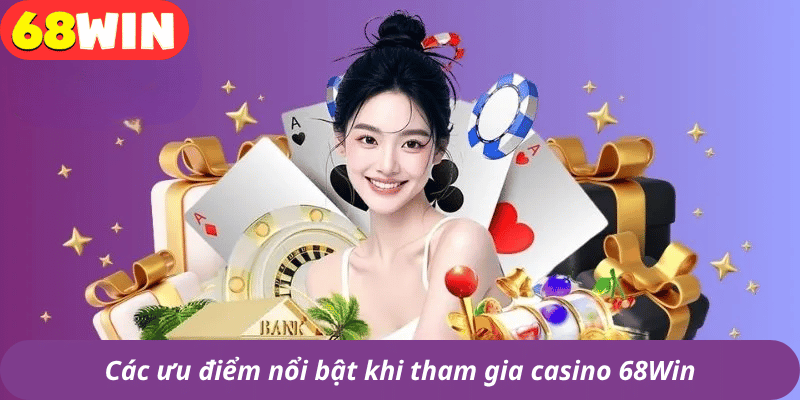 Các ưu điểm nổi bật khi tham gia casino 68Win