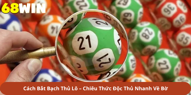 Cách Bắt Bạch Thủ Lô – Chiêu Thức Độc Thủ Nhanh Về Bờ