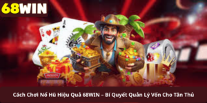 Cách Chơi Nổ Hũ Hiệu Quả 68WIN – Bí Quyết Quản Lý Vốn Cho Tân Thủ