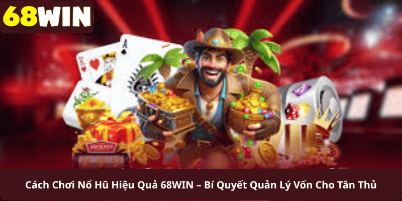 Cách Chơi Nổ Hũ Hiệu Quả 68WIN – Bí Quyết Quản Lý Vốn Cho Tân Thủ