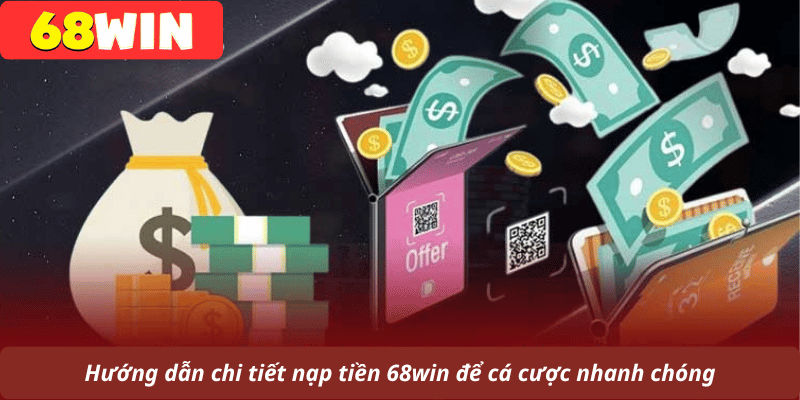 Hướng dẫn chi tiết nạp tiền 68win để cá cược nhanh chóng