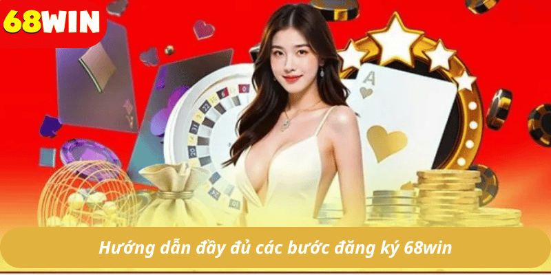 Hướng dẫn đầy đủ các bước đăng ký 68win