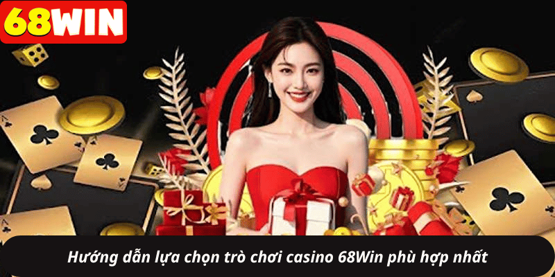 Hướng dẫn lựa chọn trò chơi casino 68Win phù hợp nhất
