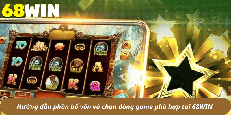 Hướng dẫn phân bổ vốn và chọn dòng game phù hợp tại 68WIN