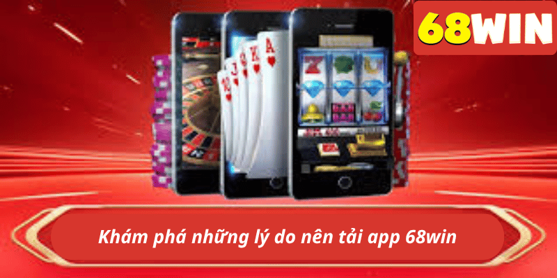 Khám phá những lý do nên tải app 68win