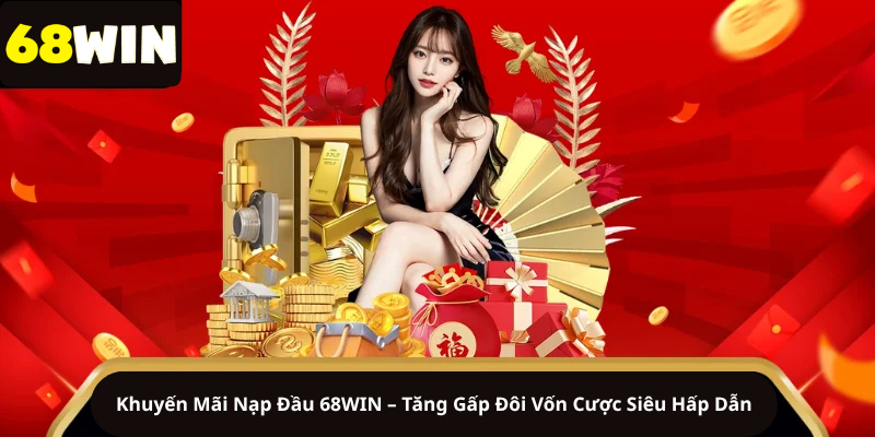 Khuyến Mãi Nạp Đầu 68WIN – Tăng Gấp Đôi Vốn Cược Siêu Hấp Dẫn