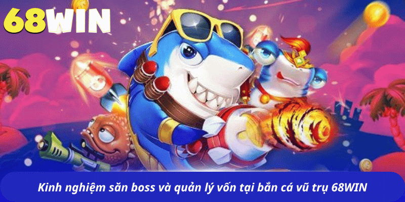 Kinh nghiệm săn boss và quản lý vốn tại bắn cá vũ trụ 68WIN