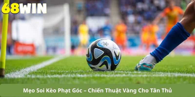 Mẹo Soi Kèo Phạt Góc – Chiến Thuật Vàng Cho Tân Thủ