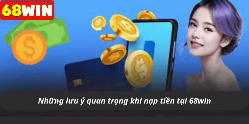 Những lưu ý quan trọng khi nạp tiền tại 68win