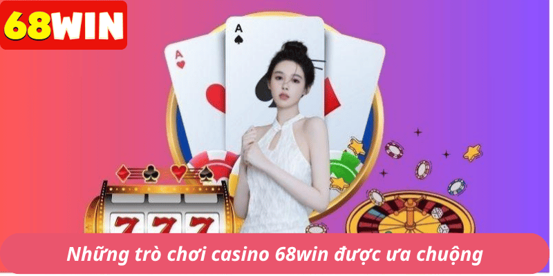 Những trò chơi casino 68win được ưa chuộng