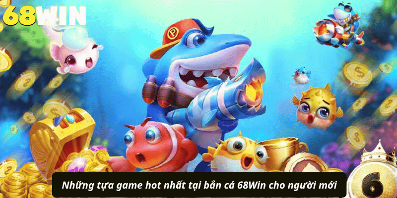 Những tựa game hot nhất tại bắn cá 68Win cho người mới