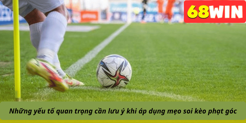 Những yếu tố quan trọng cần lưu ý khi áp dụng mẹo soi kèo phạt góc