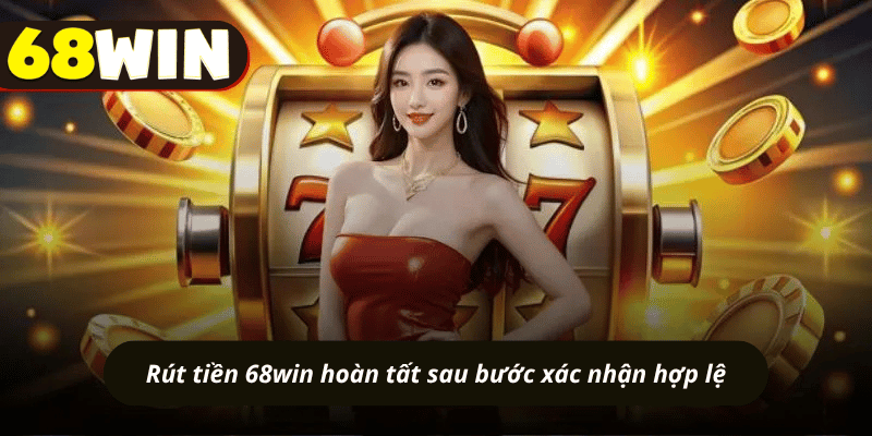 Rút tiền 68win hoàn tất sau bước xác nhận hợp lệ