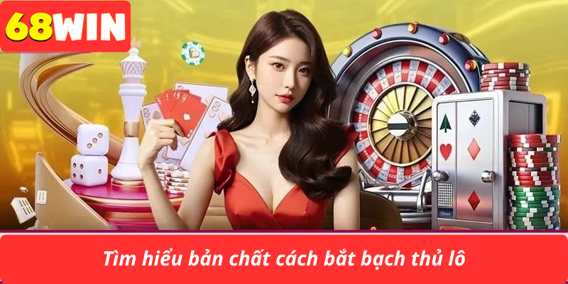 Tìm hiểu bản chất cách bắt bạch thủ lô