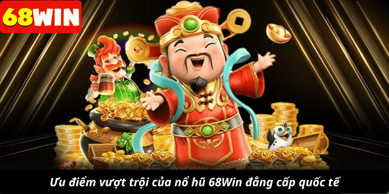 Ưu điểm vượt trội của nổ hũ 68Win đẳng cấp quốc tế