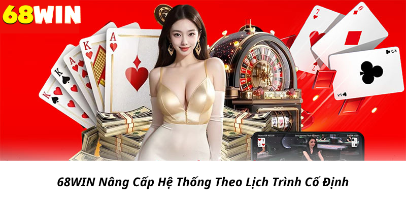 68WIN Nâng Cấp Hệ Thống Theo Lịch Trình Cố Định