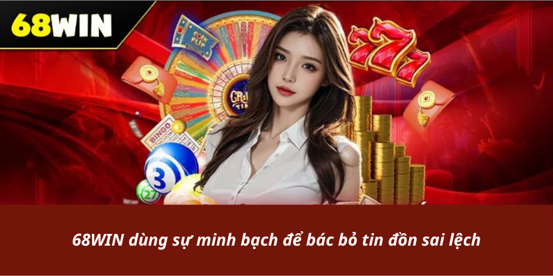 68WIN dùng sự minh bạch để bác bỏ tin đồn sai lệch