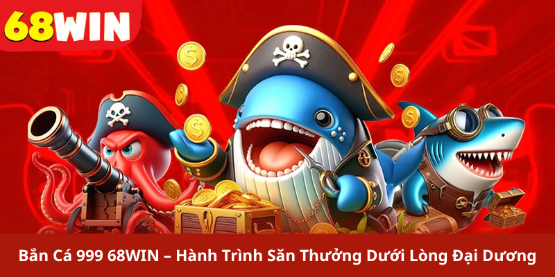 Bắn Cá 999 68WIN – Hành Trình Săn Thưởng Dưới Lòng Đại Dương