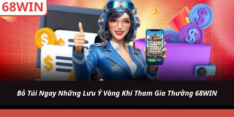 Bỏ Túi Ngay Những Lưu Ý Vàng Khi Tham Gia Thưởng 68WIN