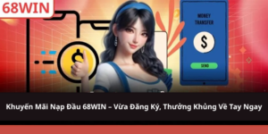 Khuyến Mãi Nạp Đầu 68WIN – Vừa Đăng Ký, Thưởng Khủng Về Tay Ngay