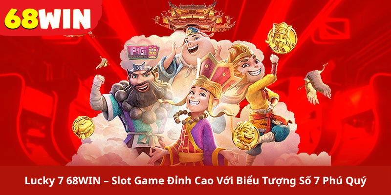 Lucky 7 68WIN – Slot Game Đỉnh Cao Với Biểu Tượng Số 7 Phú Quý