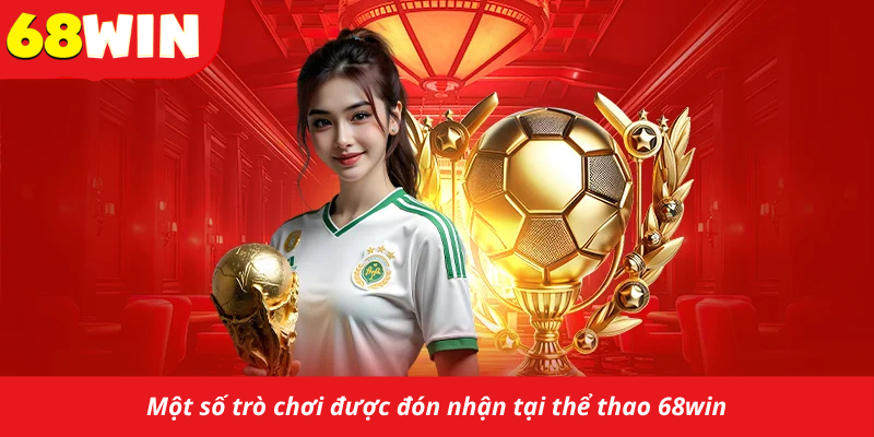 Một số trò chơi được đón nhận tại thể thao 68win