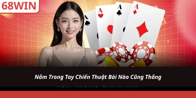 Nắm Trong Tay Chiến Thuật Bài Nào Cũng Thắng