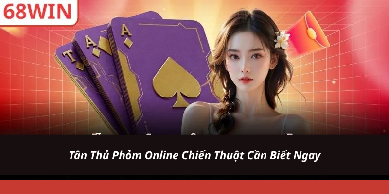 Tân Thủ Phỏm Online Chiến Thuật Cần Biết Ngay