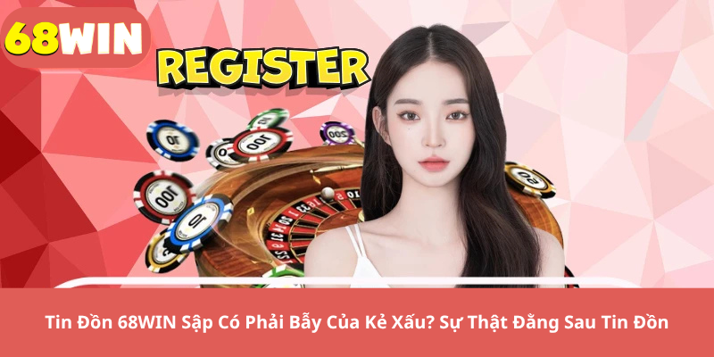 Tin Đồn 68WIN Sập Có Phải Bẫy Của Kẻ Xấu? Sự Thật Đằng Sau Tin Đồn