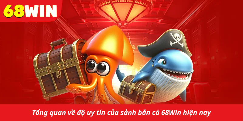 Tổng quan về độ uy tín của sảnh bắn cá 68Win hiện nay